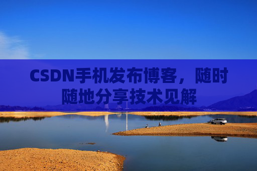CSDN手机发布博客，随时随地分享技术见解